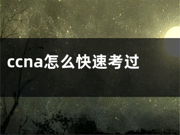 ccna怎么快速考过