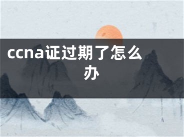 ccna证过期了怎么办