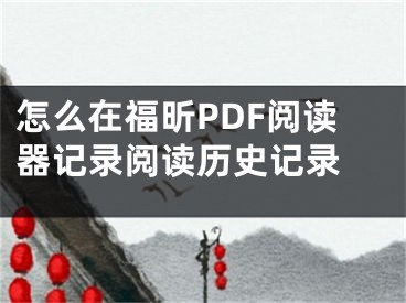 怎么在福昕PDF阅读器记录阅读历史记录  