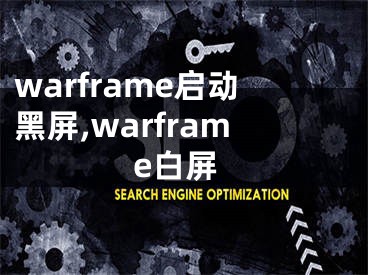 warframe启动黑屏,warframe白屏