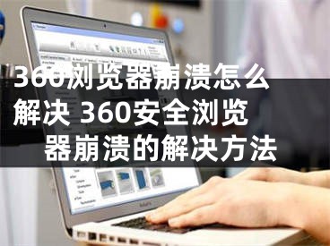 360浏览器崩溃怎么解决 360安全浏览器崩溃的解决方法