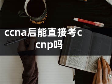 ccna后能直接考ccnp吗