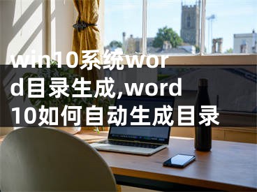 win10系统word目录生成,word10如何自动生成目录