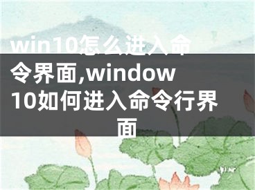win10怎么进入命令界面,window10如何进入命令行界面