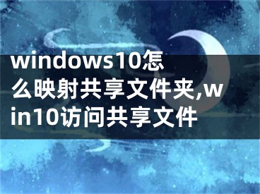 windows10怎么映射共享文件夹,win10访问共享文件
