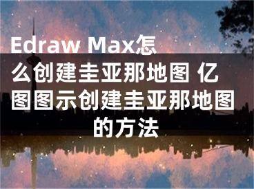 Edraw Max怎么创建圭亚那地图 亿图图示创建圭亚那地图的方法