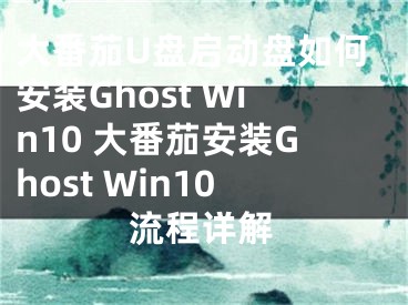 大番茄U盘启动盘如何安装Ghost Win10 大番茄安装Ghost Win10流程详解 