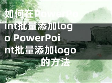 如何在PowerPoint批量添加logo PowerPoint批量添加logo的方法