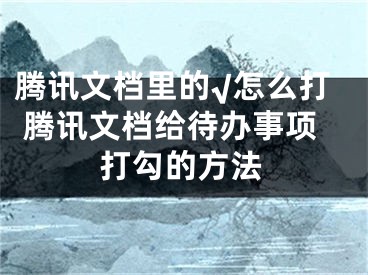 腾讯文档里的√怎么打 腾讯文档给待办事项打勾的方法