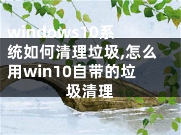 windows10系统如何清理垃圾,怎么用win10自带的垃圾清理