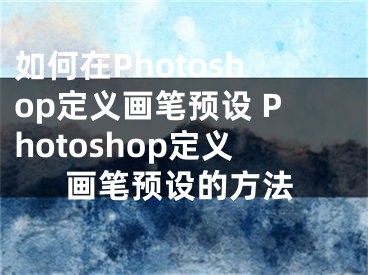 如何在Photoshop定义画笔预设 Photoshop定义画笔预设的方法