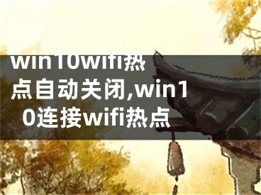 win10wifi热点自动关闭,win10连接wifi热点