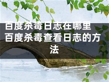 百度杀毒日志在哪里 百度杀毒查看日志的方法