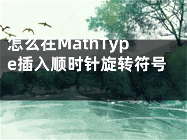 怎么在MathType插入顺时针旋转符号 