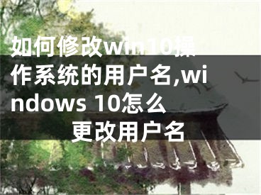 如何修改win10操作系统的用户名,windows 10怎么更改用户名