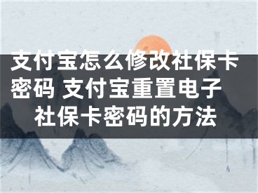 支付宝怎么修改社保卡密码 支付宝重置电子社保卡密码的方法