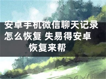 安卓手机微信聊天记录怎么恢复 失易得安卓恢复来帮 