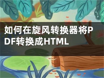 如何在旋风转换器将PDF转换成HTML 