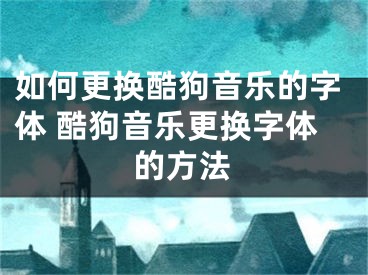 如何更换酷狗音乐的字体 酷狗音乐更换字体的方法 