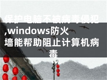 保护电脑不被病毒侵犯,windows防火墙能帮助阻止计算机病毒