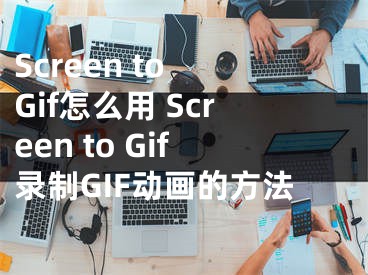 Screen to Gif怎么用 Screen to Gif录制GIF动画的方法