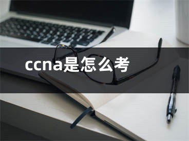 ccna是怎么考