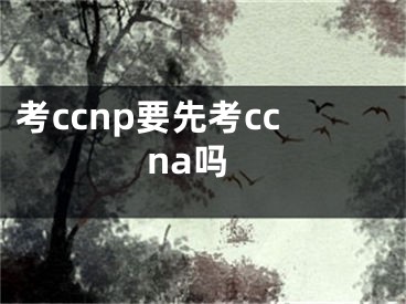 考ccnp要先考ccna吗
