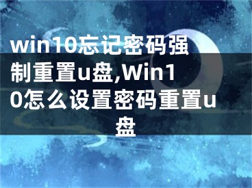 win10忘记密码强制重置u盘,Win10怎么设置密码重置u盘