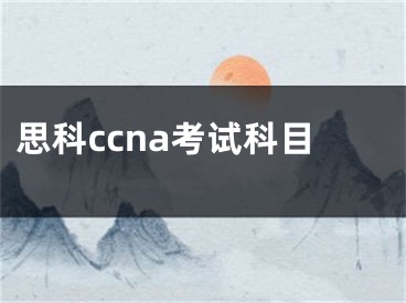 思科ccna考试科目