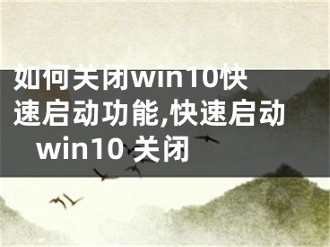 如何关闭win10快速启动功能,快速启动 win10 关闭