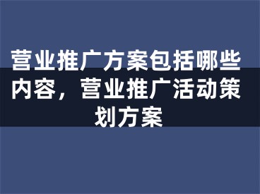 营业推广方案包括哪些内容，营业推广活动策划方案