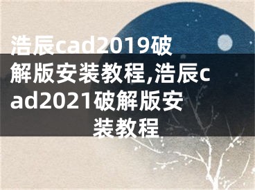 浩辰cad2019破解版安装教程,浩辰cad2021破解版安装教程