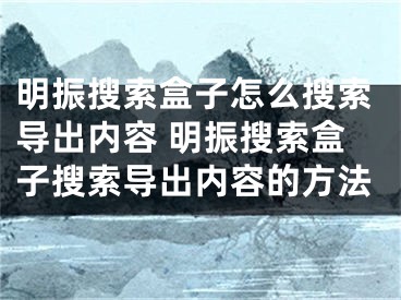 明振搜索盒子怎么搜索导出内容 明振搜索盒子搜索导出内容的方法