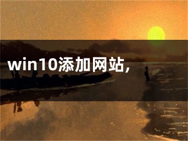 win10添加网站,