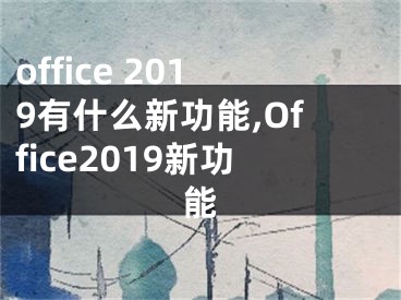 office 2019有什么新功能,Office2019新功能