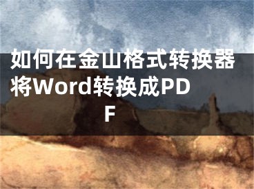 如何在金山格式转换器将Word转换成PDF 