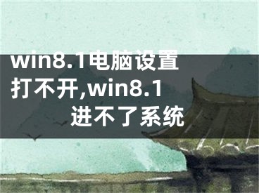 win8.1电脑设置打不开,win8.1进不了系统