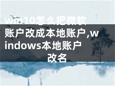 win10怎么把微软账户改成本地账户,windows本地账户改名