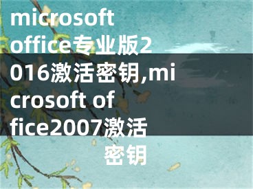 microsoft office专业版2016激活密钥,microsoft office2007激活密钥