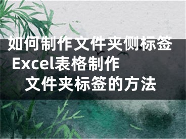 如何制作文件夹侧标签 Excel表格制作文件夹标签的方法