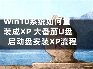 Win10系统如何重装成XP 大番茄U盘启动盘安装XP流程