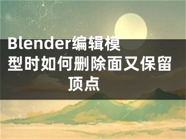 Blender编辑模型时如何删除面又保留顶点 