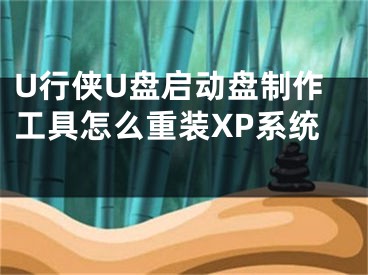 U行侠U盘启动盘制作工具怎么重装XP系统 