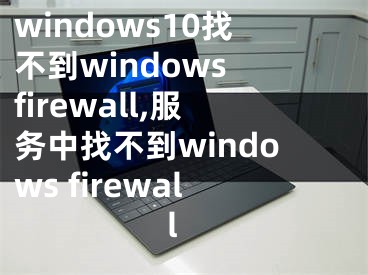 windows10找不到windows firewall,服务中找不到windows firewall