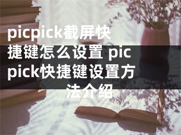 picpick截屏快捷键怎么设置 picpick快捷键设置方法介绍