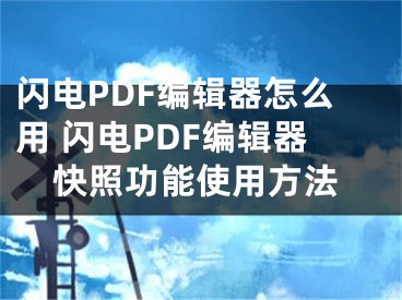 闪电PDF编辑器怎么用 闪电PDF编辑器快照功能使用方法