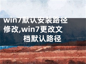 win7默认安装路径修改,win7更改文档默认路径