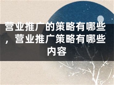 营业推广的策略有哪些，营业推广策略有哪些内容