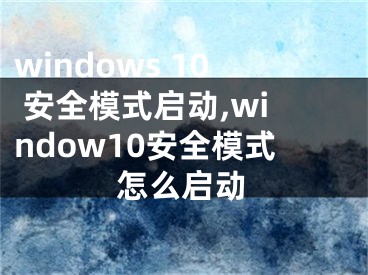 windows 10 安全模式启动,window10安全模式怎么启动