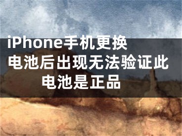 iPhone手机更换电池后出现无法验证此电池是正品 